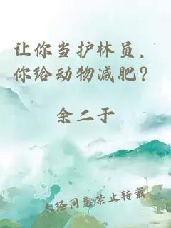 让你当护林员，你给动物减肥？
