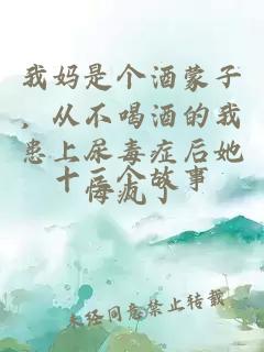 我妈是个酒蒙子，从不喝酒的我患上尿毒症后她悔疯了